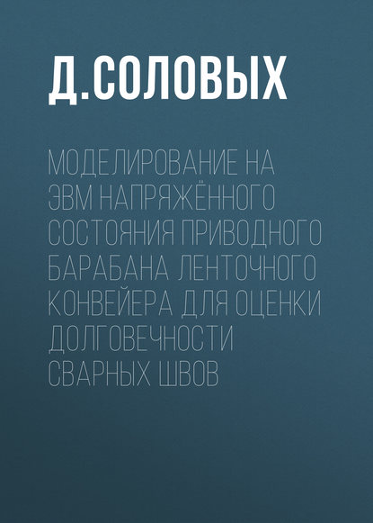 Моделирование на ЭВМ напряжённого состояния приводного барабана ленточного конвейера для оценки долговечности сварных швов - Д. Соловых