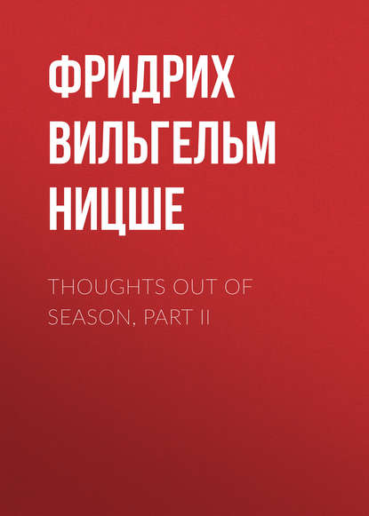Фридрих Вильгельм Ницше — Thoughts Out of Season, Part II