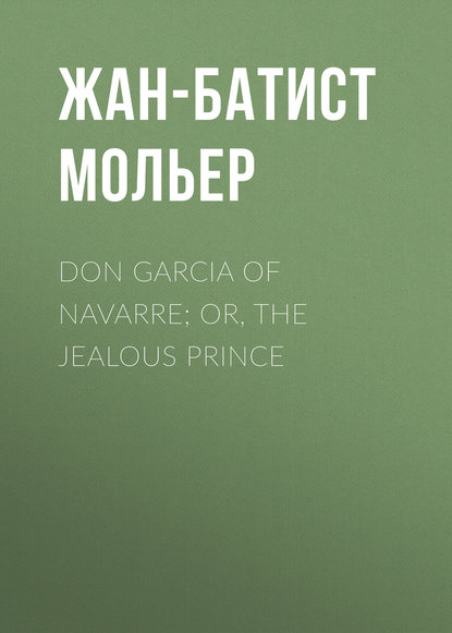 Мольер (Жан-Батист Поклен) — Don Garcia of Navarre; Or, the Jealous Prince