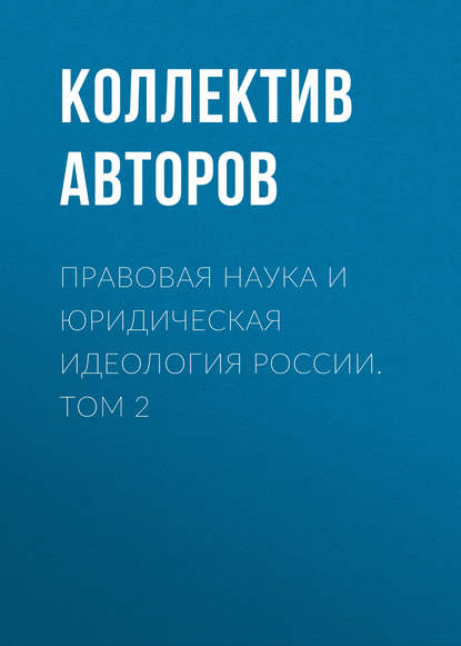 Коллектив авторов - Правовая наука и юридическая идеология России. Том 2