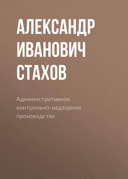 Александр Иванович Стахов - Административное контрольно-надзорное производство