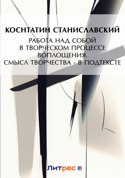 Константин Станиславский — Работа над собой в творческом процессе воплощения. Смысл творчества – в подтексте