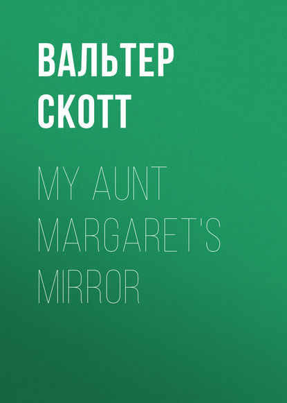 Вальтер Скотт — My Aunt Margaret's Mirror