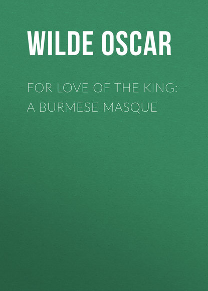 Оскар Уайльд — For Love of the King: A Burmese Masque