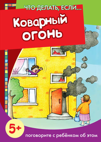 Коварный огонь. Поговорите с ребенком об этом (Группа авторов). 2014г. 