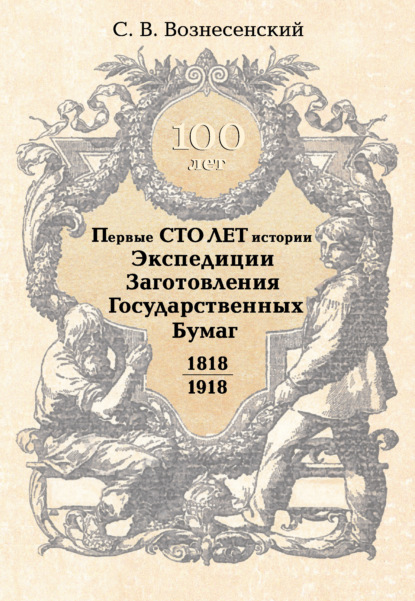 Первые сто лет истории Экспедиции Заготовления Государственных Бумаг. 1818-1918