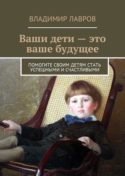 Владимир Сергеевич Лавров — Ваши дети – это ваше будущее. Помогите своим детям стать успешными и счастливыми