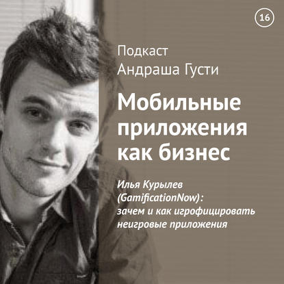 

Илья Курылев (GamificationNow): зачем и как игрофицировать неигровые приложения
