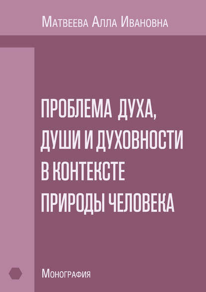 А. И. Матвеева - Проблема духа, души и духовности в контексте природы человека. Монография