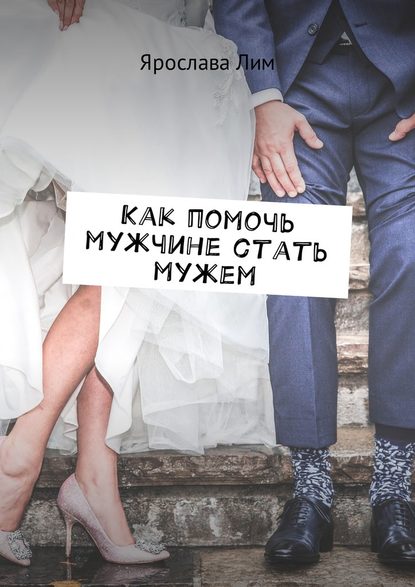 Ярослава Лим - Как помочь мужчине стать мужем