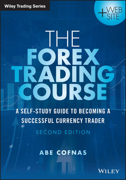 Abe  Cofnas - The Forex Trading Course. A Self-Study Guide to Becoming a Successful Currency Trader