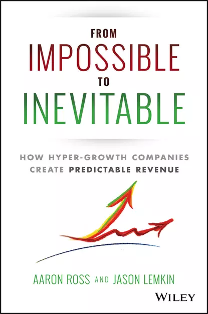 Обложка книги From Impossible To Inevitable. How Hyper-Growth Companies Create Predictable Revenue, Aaron  Ross