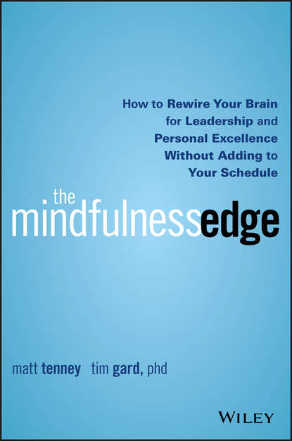 Matt  Tenney - The Mindfulness Edge. How to Rewire Your Brain for Leadership and Personal Excellence Without Adding to Your Schedule