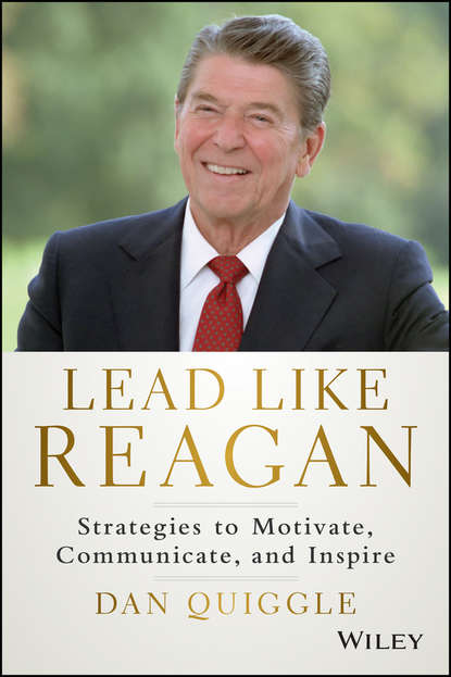 Dan  Quiggle - Lead Like Reagan. Strategies to Motivate, Communicate, and Inspire