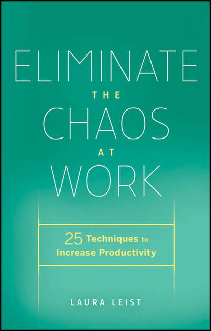Laura  Leist - Eliminate the Chaos at Work. 25 Techniques to Increase Productivity