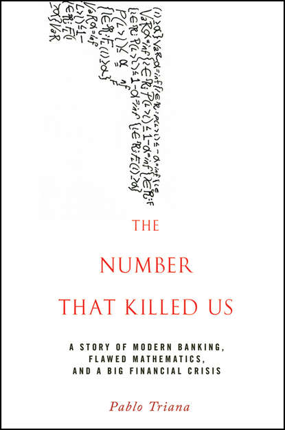 Pablo  Triana - The Number That Killed Us. A Story of Modern Banking, Flawed Mathematics, and a Big Financial Crisis