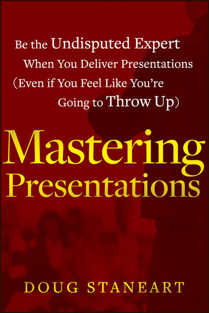 Doug  Staneart - Mastering Presentations. Be the Undisputed Expert when You Deliver Presentations (Even If You Feel Like You're Going to Throw Up)