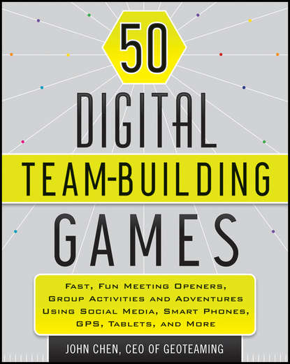 John  Chen - 50 Digital Team-Building Games. Fast, Fun Meeting Openers, Group Activities and Adventures using Social Media, Smart Phones, GPS, Tablets, and More