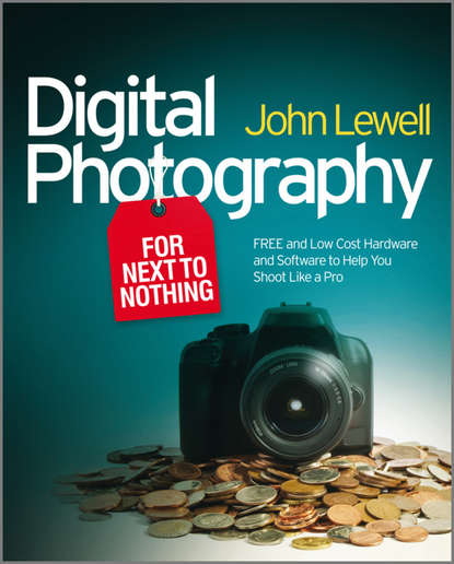 John Lewell — Digital Photography for Next to Nothing. Free and Low Cost Hardware and Software to Help You Shoot Like a Pro