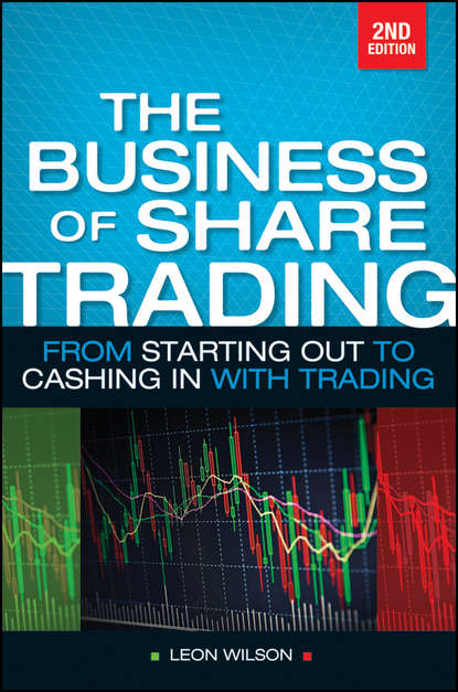 Leon  Wilson - Business of Share Trading. From Starting Out to Cashing in with Trading
