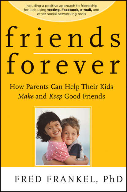 Fred  Frankel - Friends Forever. How Parents Can Help Their Kids Make and Keep Good Friends