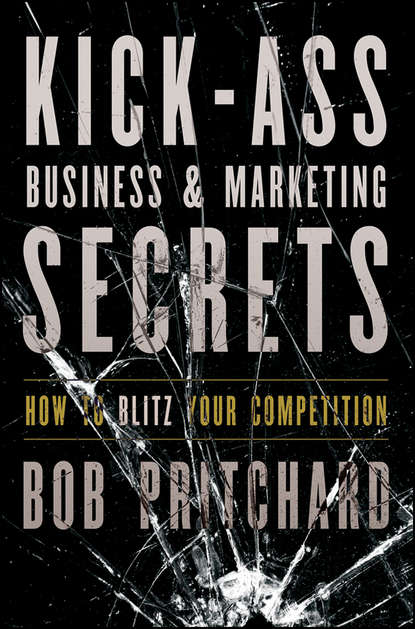 Bob  Pritchard - Kick Ass Business and Marketing Secrets. How to Blitz Your Competition