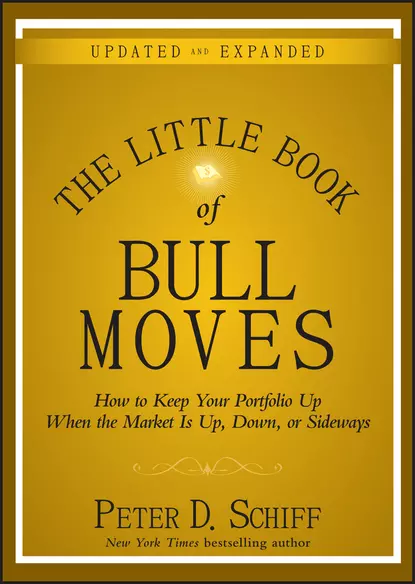 Обложка книги The Little Book of Bull Moves, Updated and Expanded. How to Keep Your Portfolio Up When the Market Is Up, Down, or Sideways, Peter D. Schiff