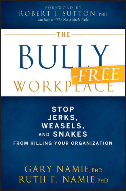 Gary  Namie - The Bully-Free Workplace. Stop Jerks, Weasels, and Snakes From Killing Your Organization