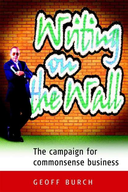 Geoff  Burch - Writing on the Wall. The Campaign for Commonsense Business