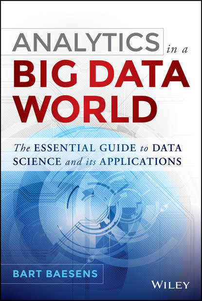 Bart  Baesens - Analytics in a Big Data World. The Essential Guide to Data Science and its Applications