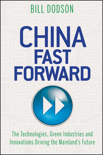 China Fast Forward. The Technologies, Green Industries and Innovations Driving the Mainland's Future (Bill  Dodson). 
