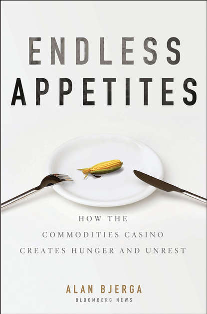 Alan  Bjerga - Endless Appetites. How the Commodities Casino Creates Hunger and Unrest