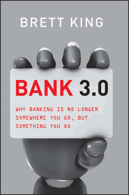 Brett  King - Bank 3.0. Why Banking Is No Longer Somewhere You Go But Something You Do