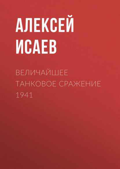 Алексей Валерьевич Исаев - Величайшее танковое сражение 1941
