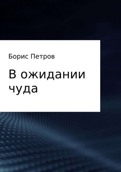 В ожидании чуда — Борис Борисович Петров