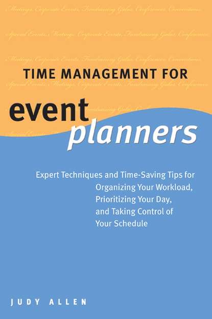 Judy  Allen - Time Management for Event Planners. Expert Techniques and Time-Saving Tips for Organizing Your Workload, Prioritizing Your Day, and Taking Control of Your Schedule