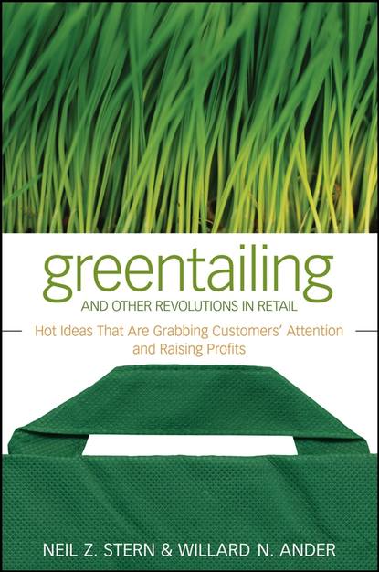 Neil Stern Z. - Greentailing and Other Revolutions in Retail. Hot Ideas That Are Grabbing Customers' Attention and Raising Profits