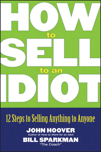 How to Sell to an Idiot. 12 Steps to Selling Anything to Anyone (John Hoover). 