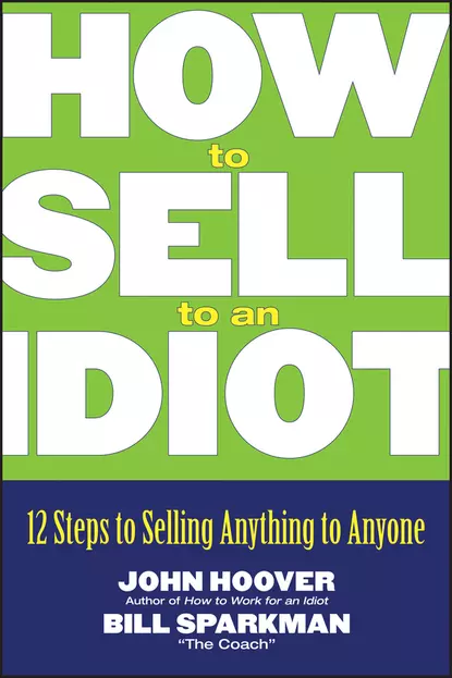 Обложка книги How to Sell to an Idiot. 12 Steps to Selling Anything to Anyone, John Hoover