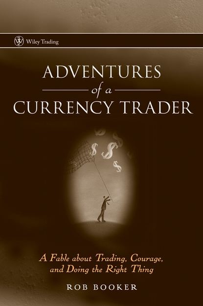 Rob  Booker - Adventures of a Currency Trader. A Fable about Trading, Courage, and Doing the Right Thing