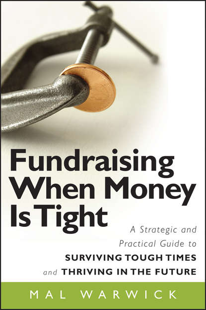 Mal  Warwick - Fundraising When Money Is Tight. A Strategic and Practical Guide to Surviving Tough Times and Thriving in the Future