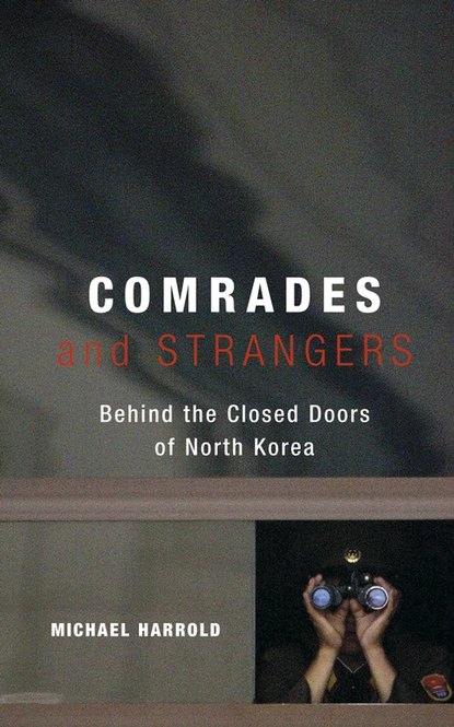 Michael  Harrold - Comrades and Strangers. Behind the Closed Doors of North Korea