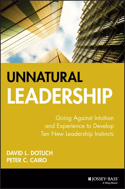 Обложка книги Unnatural Leadership. Going Against Intuition and Experience to Develop Ten New Leadership Instincts, David L. Dotlich