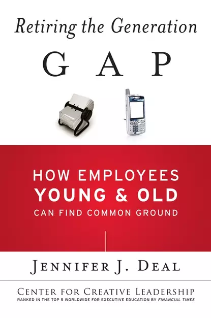 Обложка книги Retiring the Generation Gap. How Employees Young and Old Can Find Common Ground, Jennifer Deal J.