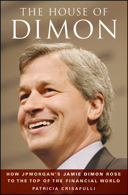 Patricia Crisafulli — The House of Dimon. How JPMorgan's Jamie Dimon Rose to the Top of the Financial World