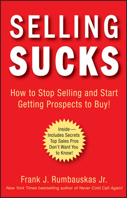 Frank J. Rumbauskas - Selling Sucks. How to Stop Selling and Start Getting Prospects to Buy!