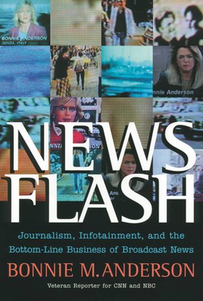 Bonnie Anderson — News Flash. Journalism, Infotainment and the Bottom-Line Business of Broadcast News