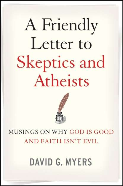 David Myers G. - A Friendly Letter to Skeptics and Atheists. Musings on Why God Is Good and Faith Isn't Evil