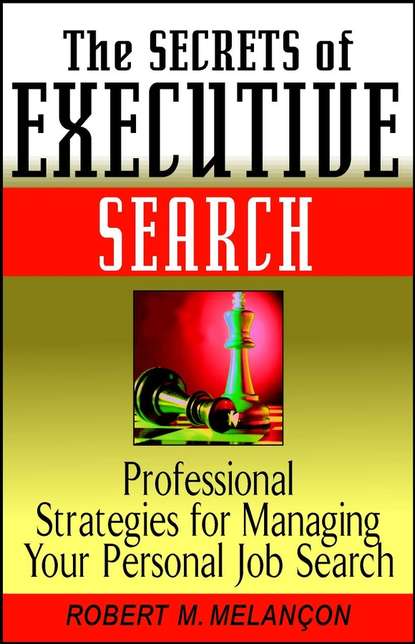 Robert M. Melancon — The Secrets of Executive Search. Professional Strategies for Managing Your Personal Job Search