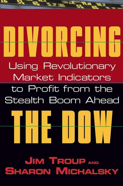 Jim  Troup - Divorcing the Dow. Using Revolutionary Market Indicators to Profit from the Stealth Boom Ahead